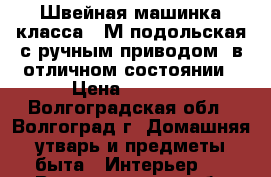 Швейная машинка класса 1-М подольская с ручным приводом, в отличном состоянии › Цена ­ 2 000 - Волгоградская обл., Волгоград г. Домашняя утварь и предметы быта » Интерьер   . Волгоградская обл.